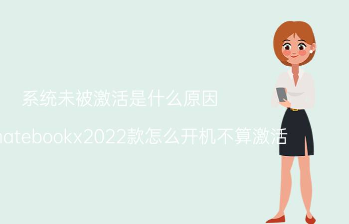 系统未被激活是什么原因 华为matebookx2022款怎么开机不算激活？